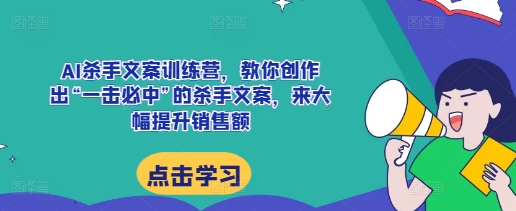 AI杀手文案训练营，教你创作出“一击必中”的杀手文案，来大幅提升销售额-天孤无涯网