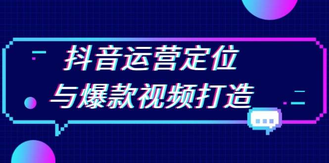 （13548期）抖音运营定位与爆款视频打造：定位运营方向，挖掘爆款选题，提升播放量-天孤无涯网