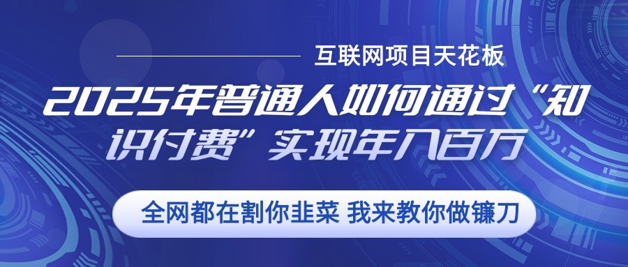 2025年普通人如何通过”知识付费“实现年入百万-天孤无涯网