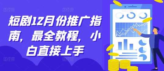 短剧12月份推广指南，最全教程，小白直接上手-天孤无涯网