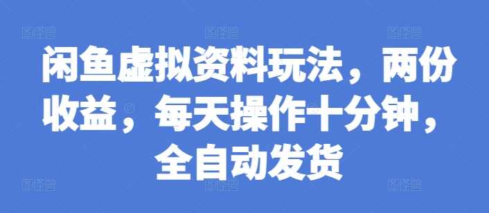 闲鱼虚拟资料玩法，两份收益，每天操作十分钟，全自动发货【揭秘】-天孤无涯网