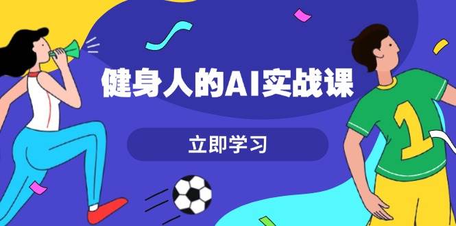（13559期）健身人的AI实战课，7天从0到1提升效率，快速入门AI，掌握爆款内容-天孤无涯网