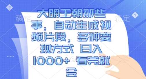大明王朝那些事，自动生成视频片段，多种变现方式 日入1k 看完就会【揭秘】-天孤无涯网