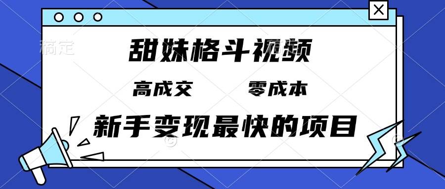 （13561期）甜妹格斗视频，高成交零成本，，谁发谁火，新手变现最快的项目，日入3000+-天孤无涯网