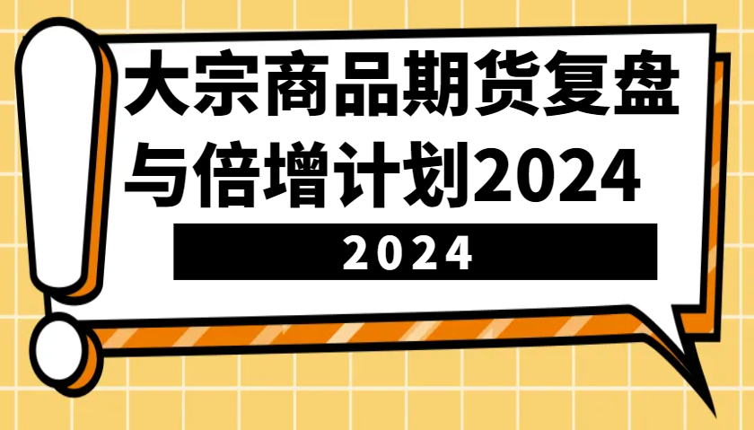 大宗商品期货，复盘与倍增计划2024（10节课）-天孤无涯网