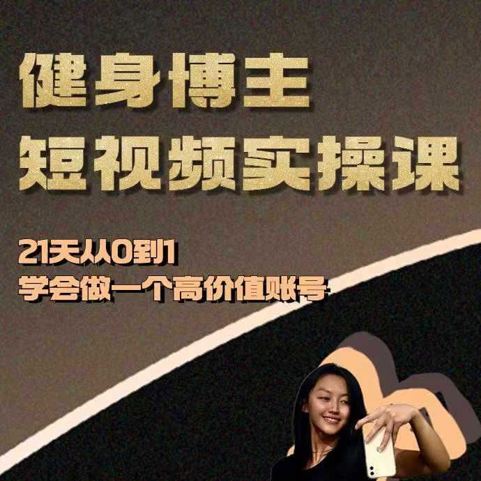 健身博主短视频实操课——21天从0到1学会做一个高价值账号-天孤无涯网