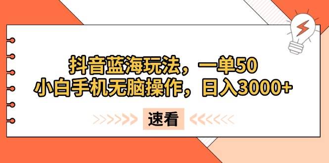 （13565期）抖音蓝海玩法，一单50，小白手机无脑操作，日入3000+-天孤无涯网