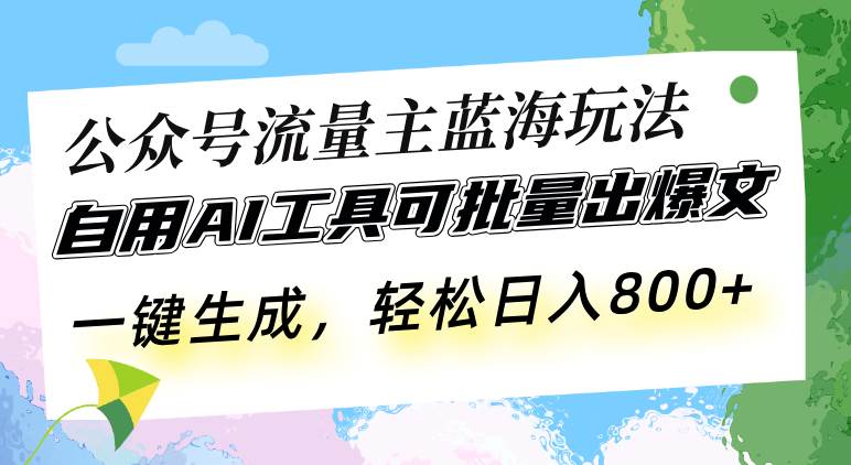 （13570期）公众号流量主蓝海玩法 自用AI工具可批量出爆文，一键生成，轻松日入800-天孤无涯网