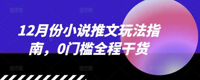 12月份小说推文玩法指南，0门槛全程干货-天孤无涯网