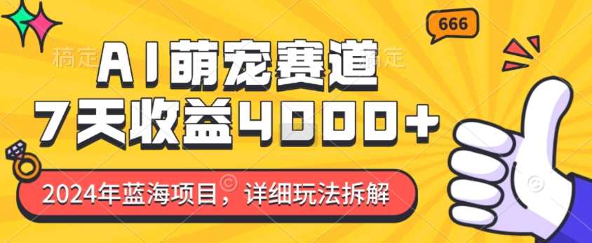 2024年蓝海项目，AI萌宠赛道，7天收益4k，详细玩法拆解-天孤无涯网
