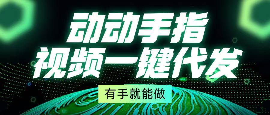 （13572期）动动手指，视频一键代发，有手就能做-天孤无涯网