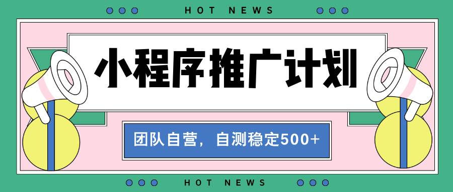 （13575期）【小程序推广计划】全自动裂变，自测收益稳定在500-2000+-天孤无涯网