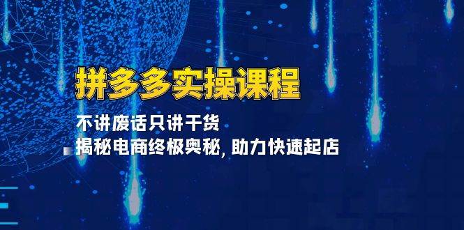 （13577期）拼多多实操课程：不讲废话只讲干货, 揭秘电商终极奥秘,助力快速起店-天孤无涯网