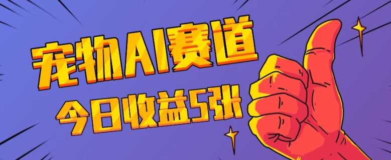 三天一万赞，宠物AI蓝海赛道，今日收入五张【揭秘】-天孤无涯网