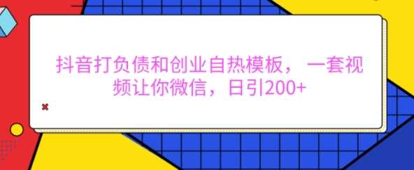 抖音打负债和创业自热模板， 一套视频让你微信，日引200+【揭秘】-天孤无涯网