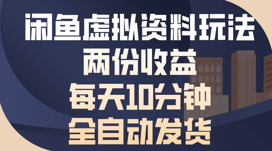 （13582期）闲鱼虚拟资料玩法，两份收益，每天10分钟，全自动发货-天孤无涯网