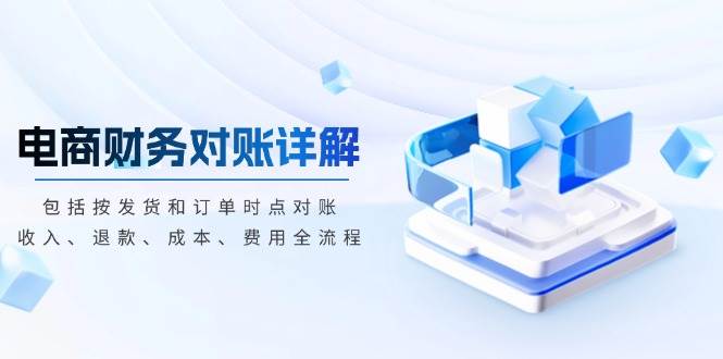 （13586期）电商财务对账详解，包括按发货和订单时点对账，收入、退款、成本、费用-天孤无涯网