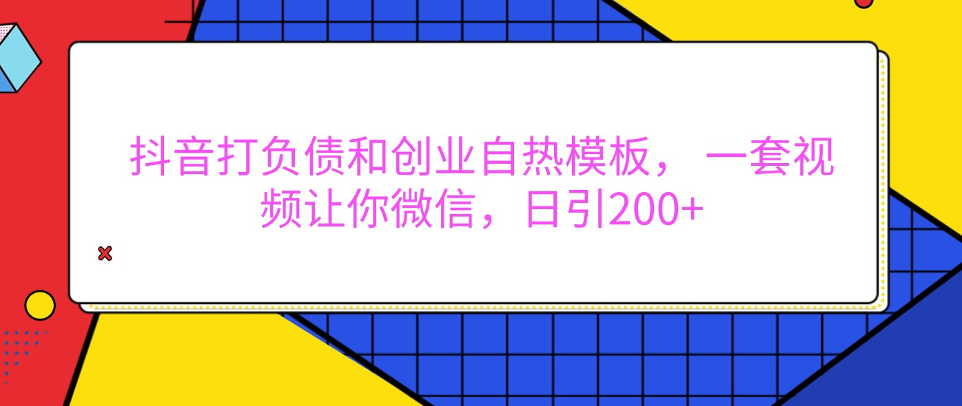 抖音打负债和创业自热模板， 一套视频让你微信，日引200+-天孤无涯网