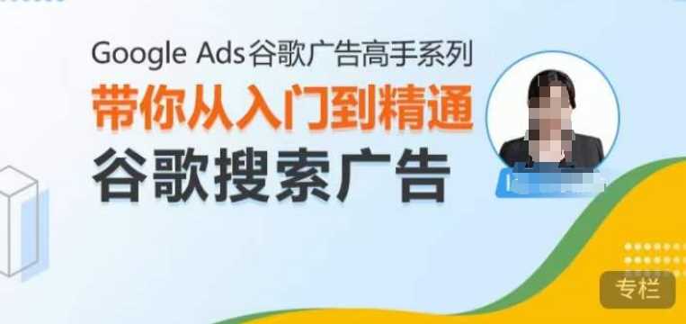 Google Ads谷歌广告高手 – 搜索广告，带你从入门到精通谷歌搜索广告-天孤无涯网