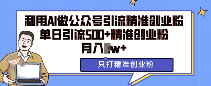 利用AI矩阵做公众号引流精准创业粉，单日引流500+精准创业粉，月入过w【揭秘】-天孤无涯网