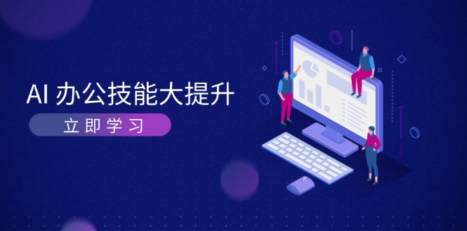 （13597期）AI-办公技能大提升，学习AI绘画、视频生成，让工作变得更高效、更轻松-天孤无涯网