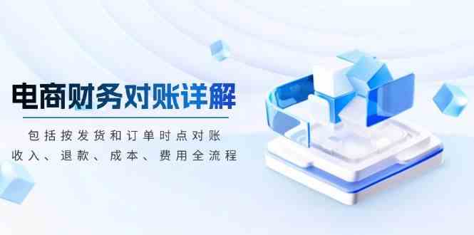 电商财务对账详解，包括按发货和订单时点对账，收入、退款、成本、费用-天孤无涯网