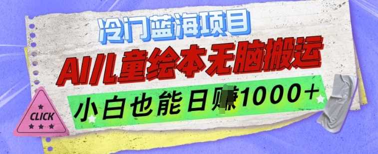 冷门蓝海项目，AI制作儿童绘本无脑搬运，小白也能日入1k【揭秘】-天孤无涯网