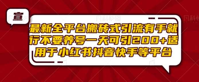 最新全平台搬砖式引流有手就行不要养号一天可引200+项目粉适用于小红书抖音快手等平台-天孤无涯网