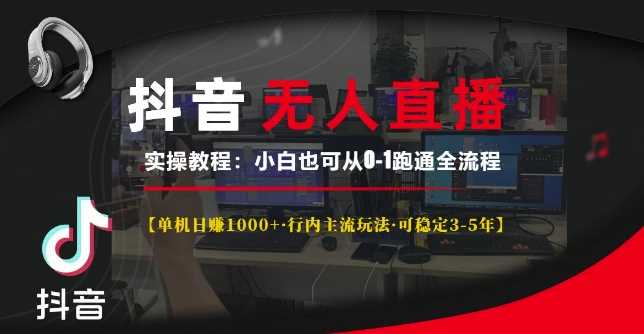 抖音无人直播实操教程【单机日入1k+行内主流玩法可稳定3-5年】小白也可从0-1跑通全流程【揭秘】-天孤无涯网