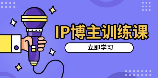 （13606期）IP博主训练课，定位账号，推荐热门赛道，搭建涨粉架构，拍出更吸粉视频-天孤无涯网