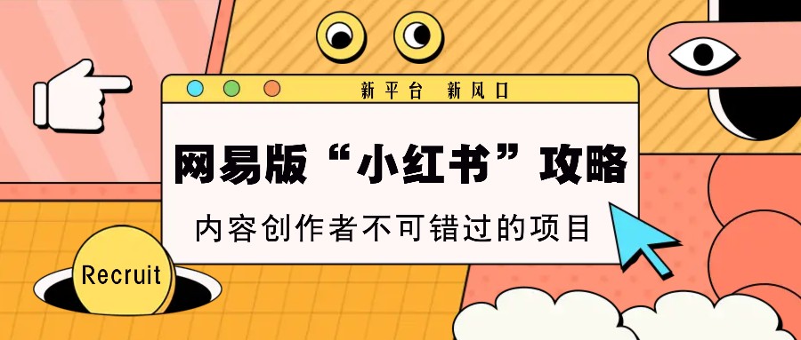 网易版“小红书”攻略，新平台 新风口，内容创作者不可错过的项目-天孤无涯网