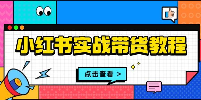 小红书实战带货教程：从开店到选品、笔记制作、发货、售后等全方位指导-天孤无涯网
