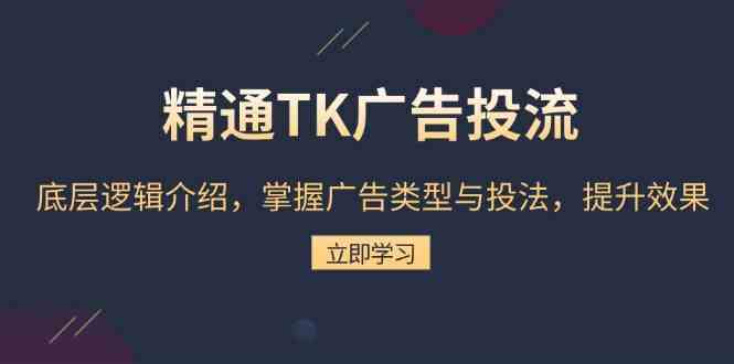 精通TK广告投流：底层逻辑介绍，掌握广告类型与投法，提升效果-天孤无涯网