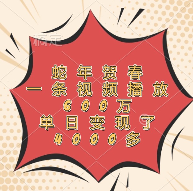蛇年贺春，一条视频播放600万，单日变现了4000多-天孤无涯网