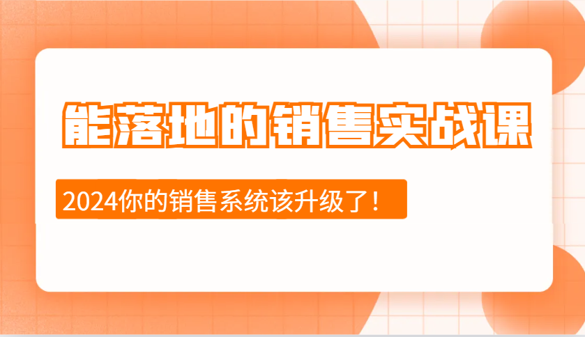 2024能落地的销售实战课：销售十步今天学，明天用，拥抱变化，迎接挑战-天孤无涯网