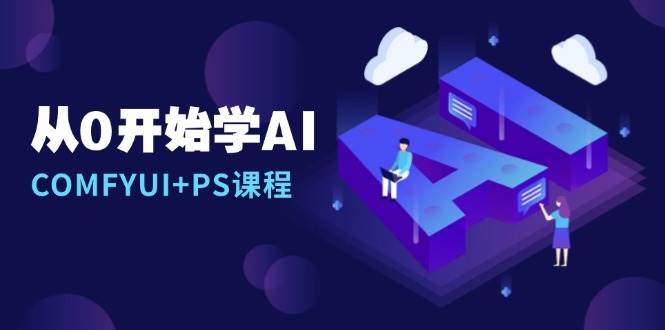 从0开始学AI，COMFYUI+PS课程，安装详解/报错解决/图文创作/线稿控制/等等-天孤无涯网