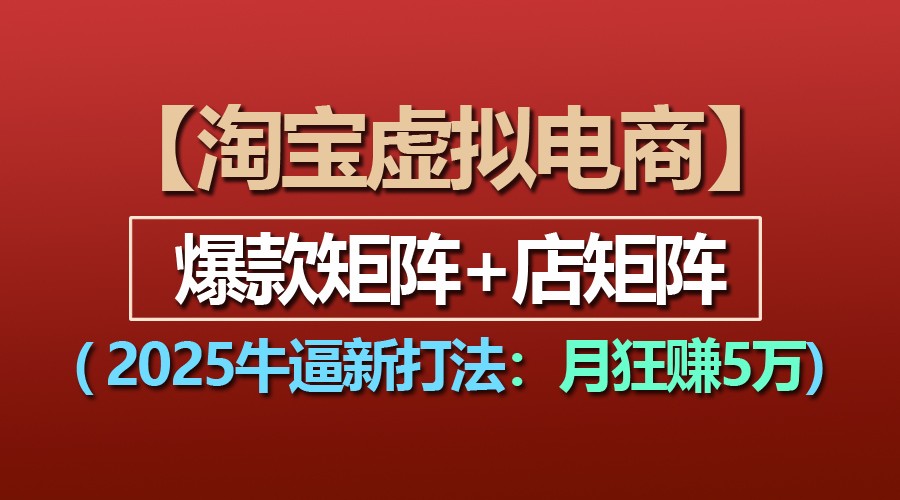 【淘宝虚拟项目】2025牛逼新打法：爆款矩阵+店矩阵，月狂赚5万-天孤无涯网