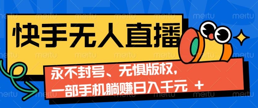 2024快手无人直播9.0神技来袭：永不封号、无惧版权，一部手机躺赚日入千元+-天孤无涯网