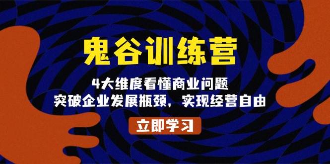 鬼谷训练营，4大维度看懂商业问题，突破企业发展瓶颈，实现经营自由-天孤无涯网