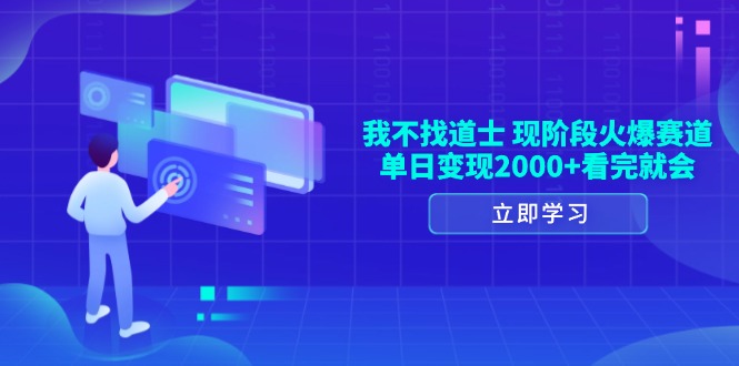 （13633期）我不找道士，现阶段火爆赛道，单日变现2000+看完就会-天孤无涯网