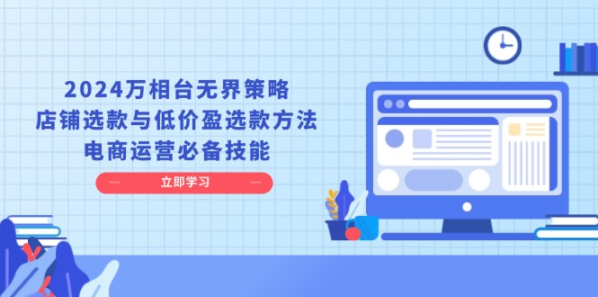 （13633期）2024万相台无界策略，店铺选款与低价盈选款方法，电商运营必备技能-天孤无涯网