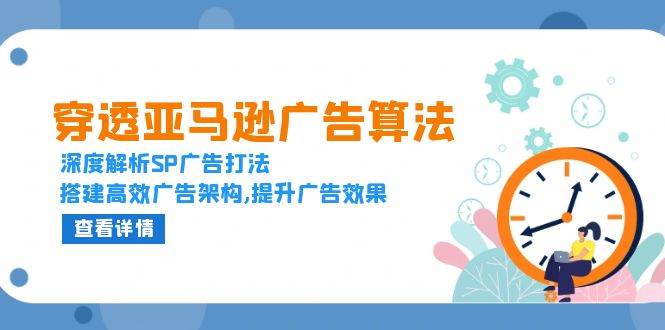 （13680期）穿透亚马逊广告算法，深度解析SP广告打法，搭建高效广告架构,提升广告效果-天孤无涯网