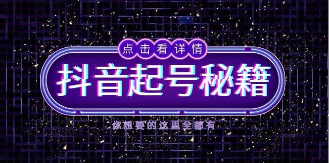 （13679期）抖音起号秘籍，掌握抖音算法与鱼塘玩法，快速获取流量，打造爆款直播间-天孤无涯网