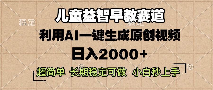 （13665期）儿童益智早教，这个赛道赚翻了，利用AI一键生成原创视频，日入2000+，…-天孤无涯网