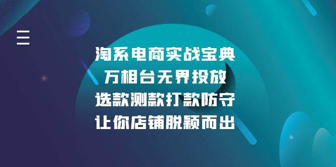 （13701期）淘系电商实战宝典：万相台无界投放，选款测款打款防守，让你店铺脱颖而出-天孤无涯网