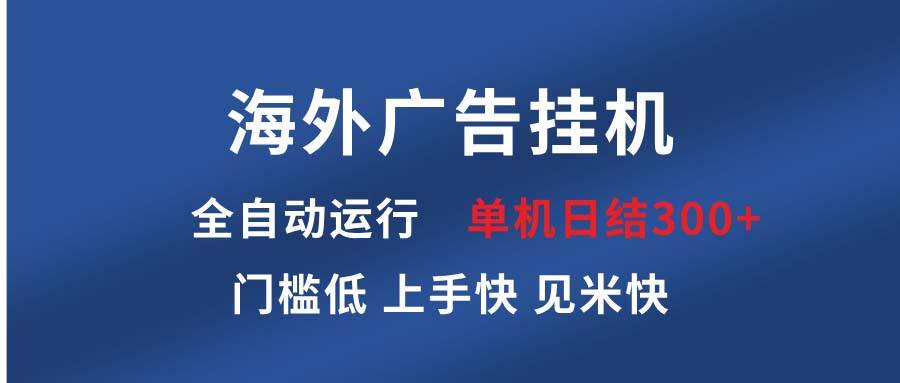 （13692期）海外广告挂机 全自动运行 单机单日300+ 日结项目 稳定运行 欢迎观看课程-天孤无涯网