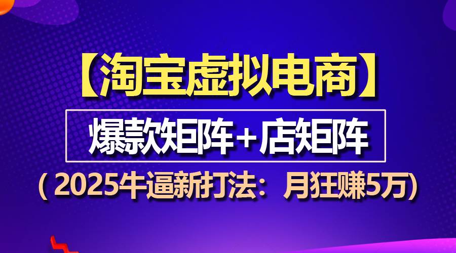 （13687期）【淘宝虚拟项目】2025牛逼新打法：爆款矩阵+店矩阵，月狂赚5万-天孤无涯网