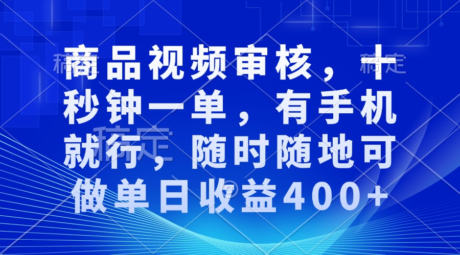 （13684期）商品视频审核，十秒钟一单，有手机就行，随时随地可做单日收益400+-天孤无涯网