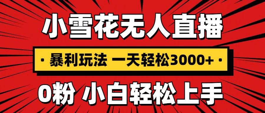 （13720期）抖音小雪花无人直播，一天赚3000+，0粉手机可搭建，不违规不限流，小白…-天孤无涯网