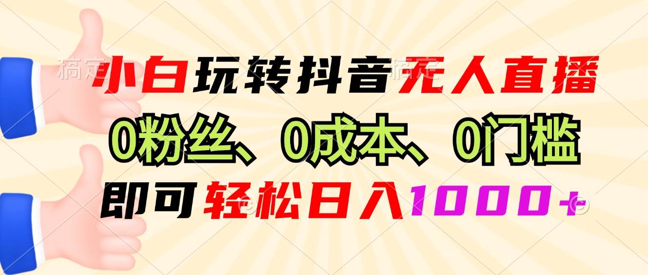 （13720期）小白玩转抖音无人直播，0粉丝、0成本、0门槛，轻松日入1000+-天孤无涯网